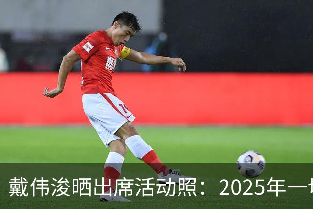 戴伟浚晒出席活动照：2025年一切顺利！